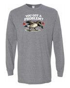 You Got a Problem  Long Sleeve - Unisex