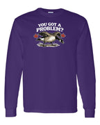 You Got a Problem  Long Sleeve - Unisex