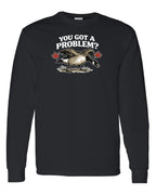 You Got a Problem  Long Sleeve - Unisex