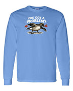 You Got a Problem  Long Sleeve - Unisex