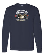 You Got a Problem  Long Sleeve - Unisex