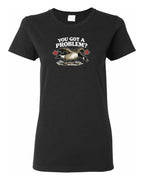 You Got a Problem  Women's Tee
